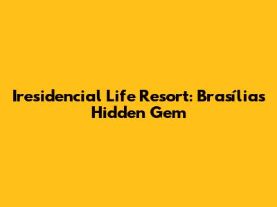 Iresidencial Life Resort: Brasília's Hidden Gem
