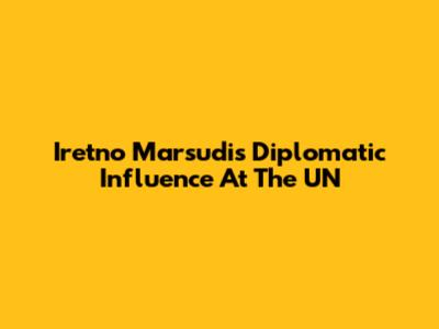 Iretno Marsudi's Diplomatic Influence At The UN