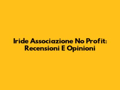 Iride Associazione No Profit: Recensioni E Opinioni