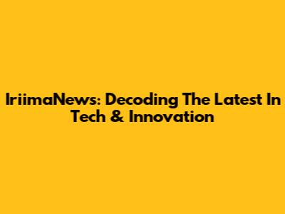 IriimaNews: Decoding The Latest In Tech & Innovation