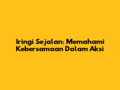 Iringi Sejalan: Memahami Kebersamaan Dalam Aksi