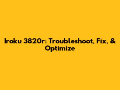 Iroku 3820r: Troubleshoot, Fix, & Optimize