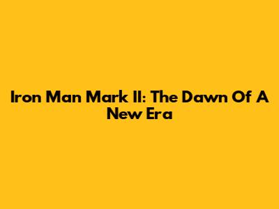 Iron Man Mark II: The Dawn Of A New Era