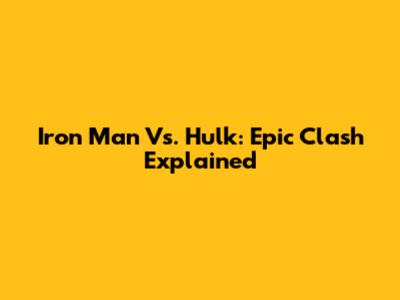 Iron Man Vs. Hulk: Epic Clash Explained