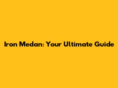 Iron Medan: Your Ultimate Guide