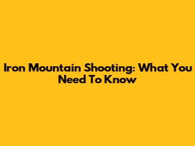 Iron Mountain Shooting: What You Need To Know