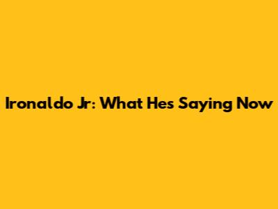 Ironaldo Jr: What He's Saying Now