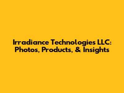 Irradiance Technologies LLC: Photos, Products, & Insights