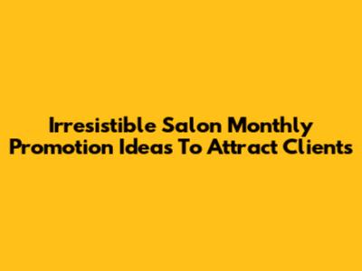 Irresistible Salon Monthly Promotion Ideas To Attract Clients