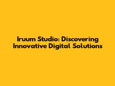 Iruum Studio: Discovering Innovative Digital Solutions