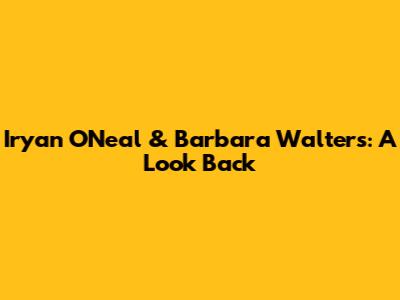 Iryan O'Neal & Barbara Walters: A Look Back