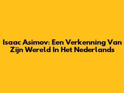 Isaac Asimov: Een Verkenning Van Zijn Wereld In Het Nederlands