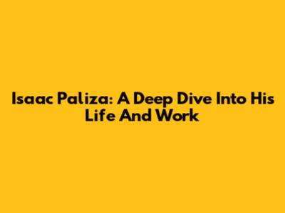 Isaac Paliza: A Deep Dive Into His Life And Work
