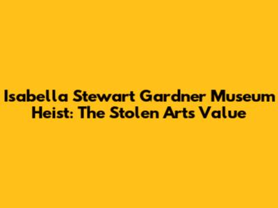 Isabella Stewart Gardner Museum Heist: The Stolen Art's Value