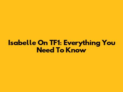 Isabelle On TF1: Everything You Need To Know