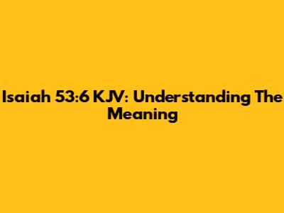 Isaiah 53:6 KJV: Understanding The Meaning