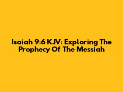 Isaiah 9:6 KJV: Exploring The Prophecy Of The Messiah