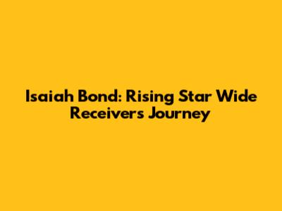 Isaiah Bond: Rising Star Wide Receiver's Journey