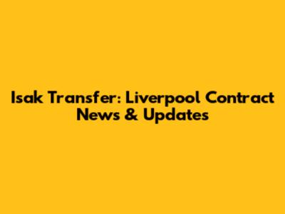Isak Transfer: Liverpool Contract News & Updates