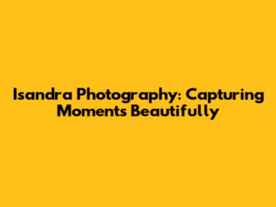 Isandra Photography: Capturing Moments Beautifully