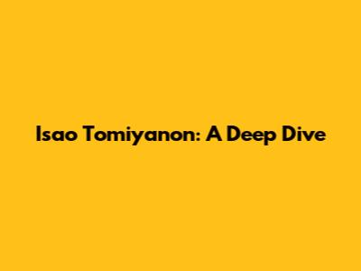 Isao Tomiyanon: A Deep Dive