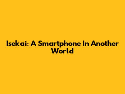 Isekai: A Smartphone In Another World