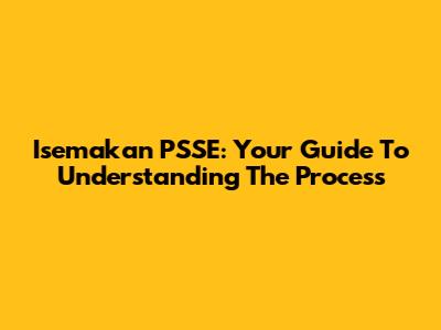 Isemakan PSSE: Your Guide To Understanding The Process