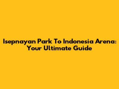Isepnayan Park To Indonesia Arena: Your Ultimate Guide