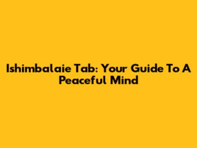 Ishimbalaie Tab: Your Guide To A Peaceful Mind