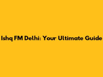 Ishq FM Delhi: Your Ultimate Guide