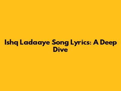 Ishq Ladaaye Song Lyrics: A Deep Dive
