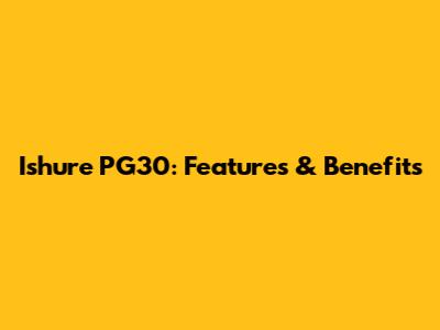 Ishure PG30: Features & Benefits