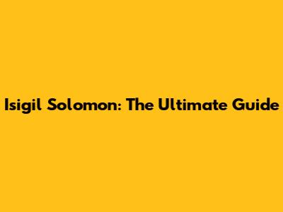 Isigil Solomon: The Ultimate Guide