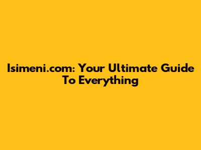 Isimeni.com: Your Ultimate Guide To Everything