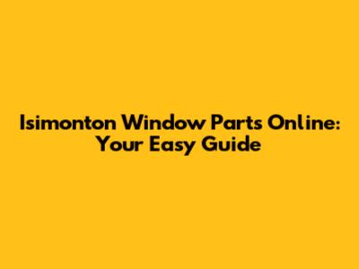Isimonton Window Parts Online: Your Easy Guide