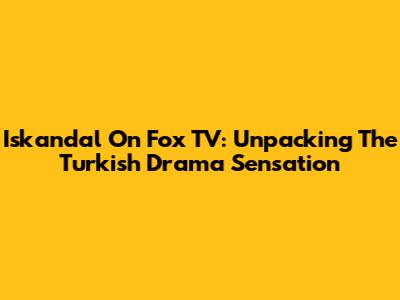Iskandal On Fox TV: Unpacking The Turkish Drama Sensation