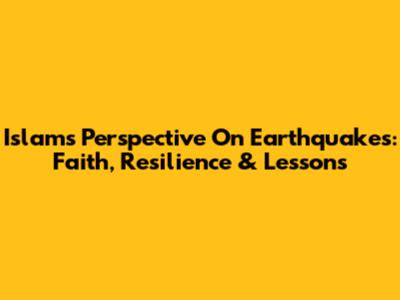 Islam's Perspective On Earthquakes: Faith, Resilience & Lessons