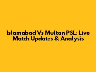 Islamabad Vs Multan PSL: Live Match Updates & Analysis