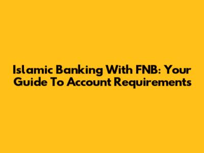 Islamic Banking With FNB: Your Guide To Account Requirements