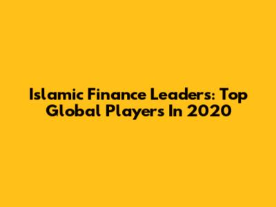 Islamic Finance Leaders: Top Global Players In 2020