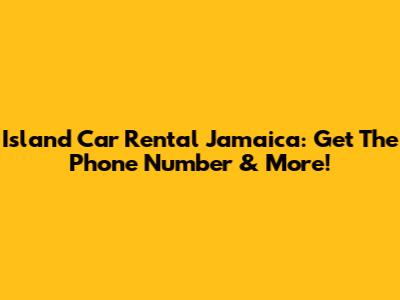 Island Car Rental Jamaica: Get The Phone Number & More!