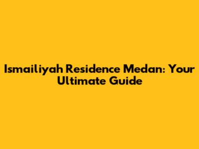 Ismailiyah Residence Medan: Your Ultimate Guide