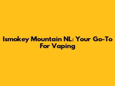 Ismokey Mountain NL: Your Go-To For Vaping