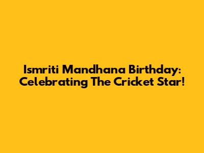 Ismriti Mandhana Birthday: Celebrating The Cricket Star!