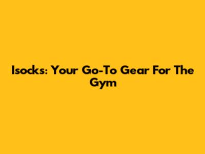 Isocks: Your Go-To Gear For The Gym