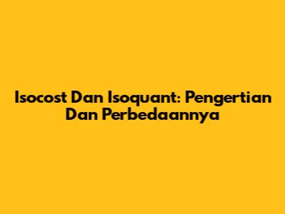 Isocost Dan Isoquant: Pengertian Dan Perbedaannya
