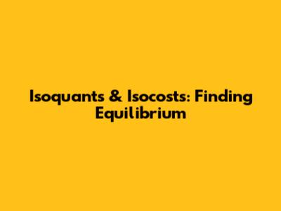Isoquants & Isocosts: Finding Equilibrium