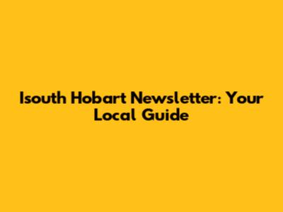 Isouth Hobart Newsletter: Your Local Guide