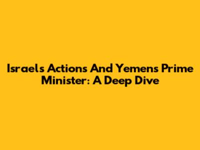 Israel's Actions And Yemen's Prime Minister: A Deep Dive