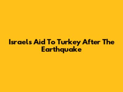 Israel's Aid To Turkey After The Earthquake